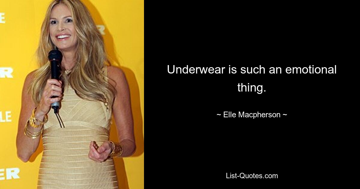 Underwear is such an emotional thing. — © Elle Macpherson