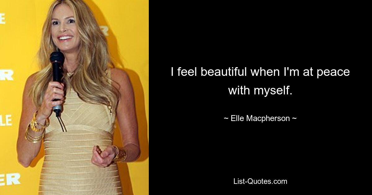 I feel beautiful when I'm at peace with myself. — © Elle Macpherson