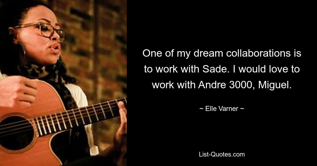 One of my dream collaborations is to work with Sade. I would love to work with Andre 3000, Miguel. — © Elle Varner