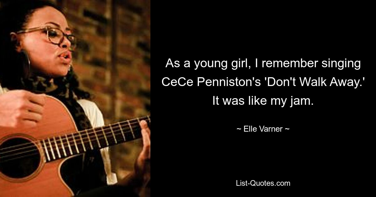 As a young girl, I remember singing CeCe Penniston's 'Don't Walk Away.' It was like my jam. — © Elle Varner