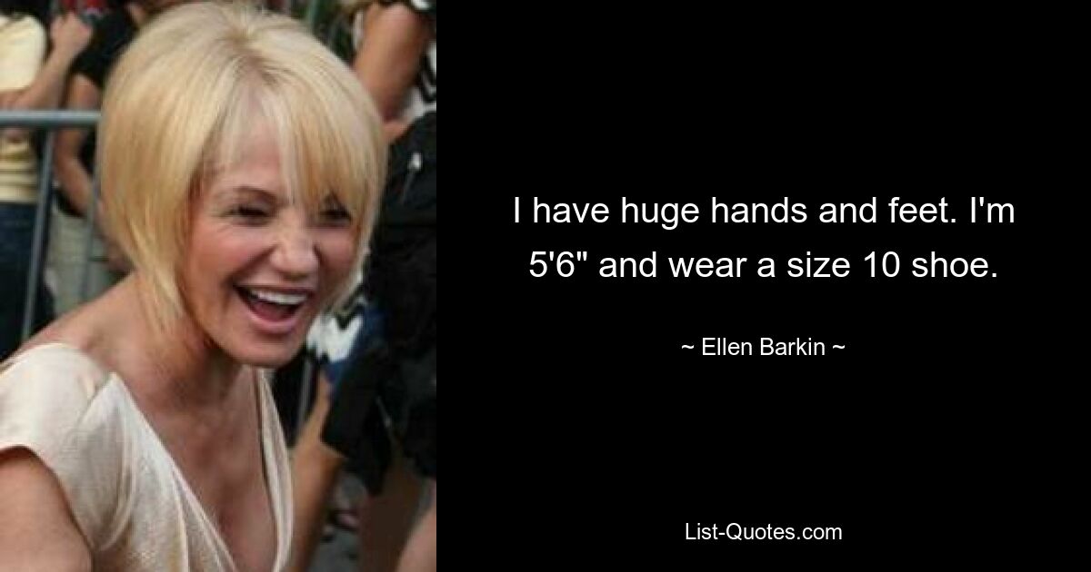 I have huge hands and feet. I'm 5'6" and wear a size 10 shoe. — © Ellen Barkin