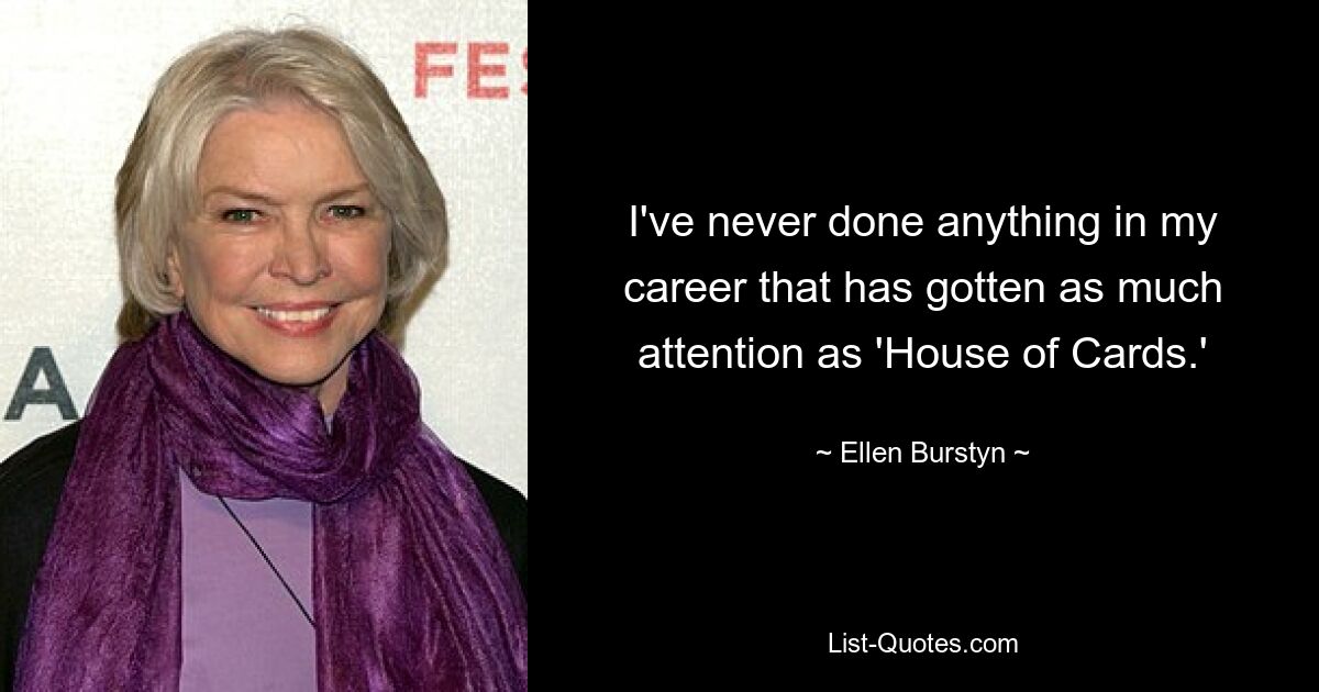 Ich habe in meiner Karriere noch nie etwas gemacht, das so viel Aufmerksamkeit erregt hat wie „House of Cards“. — © Ellen Burstyn