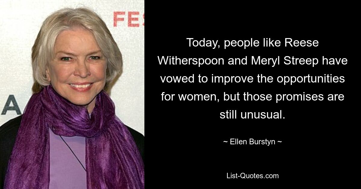 Today, people like Reese Witherspoon and Meryl Streep have vowed to improve the opportunities for women, but those promises are still unusual. — © Ellen Burstyn