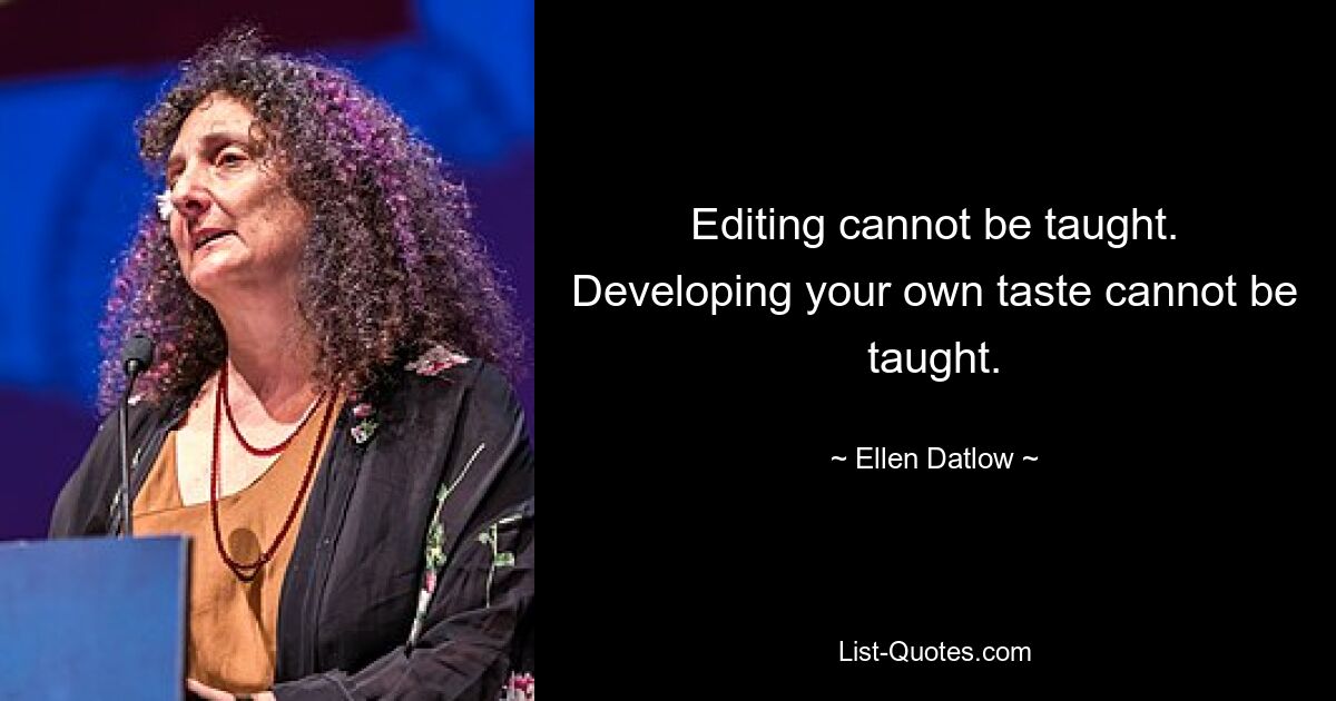 Editing cannot be taught. Developing your own taste cannot be taught. — © Ellen Datlow