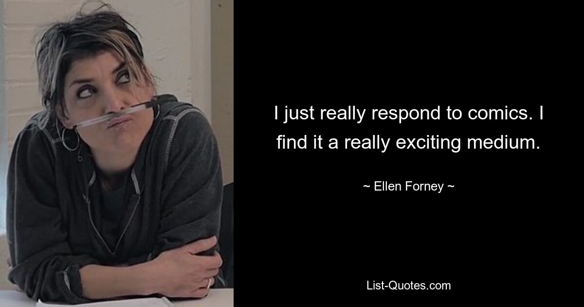 I just really respond to comics. I find it a really exciting medium. — © Ellen Forney