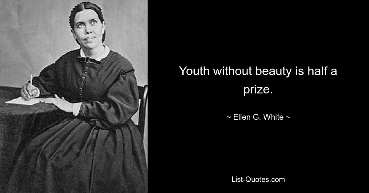 Youth without beauty is half a prize. — © Ellen G. White