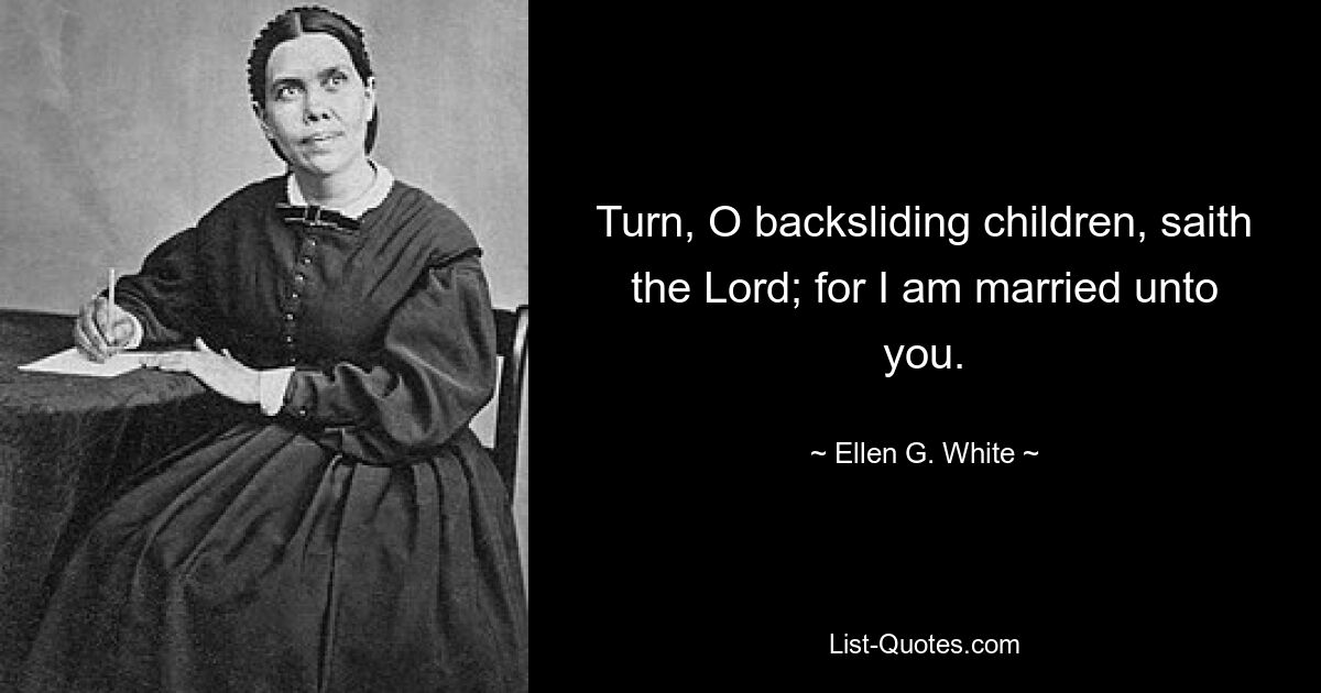 Turn, O backsliding children, saith the Lord; for I am married unto you. — © Ellen G. White