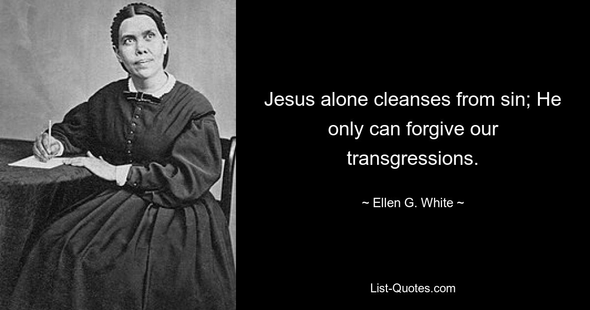 Jesus alone cleanses from sin; He only can forgive our transgressions. — © Ellen G. White