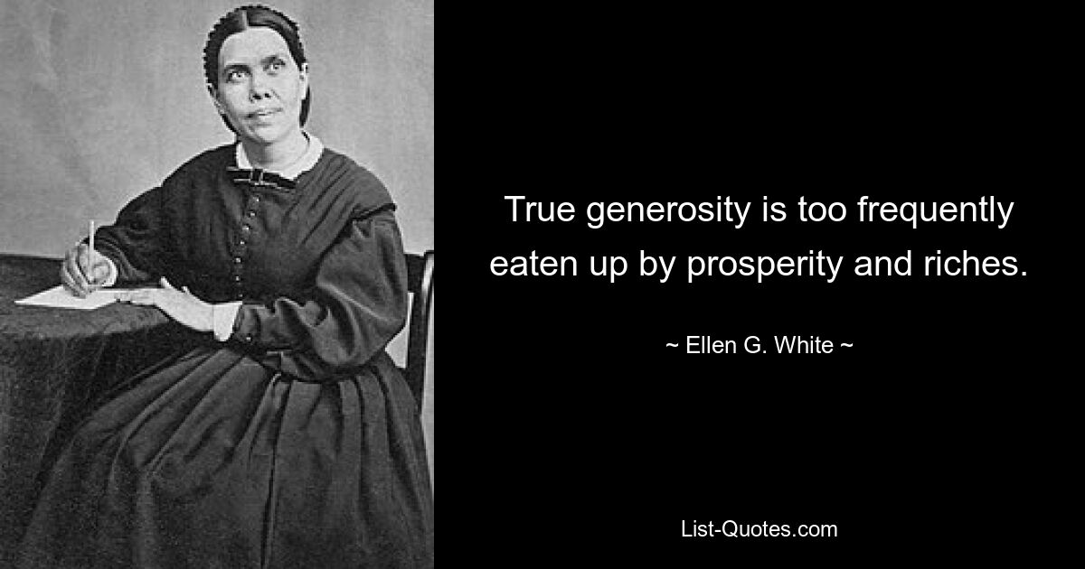 True generosity is too frequently eaten up by prosperity and riches. — © Ellen G. White