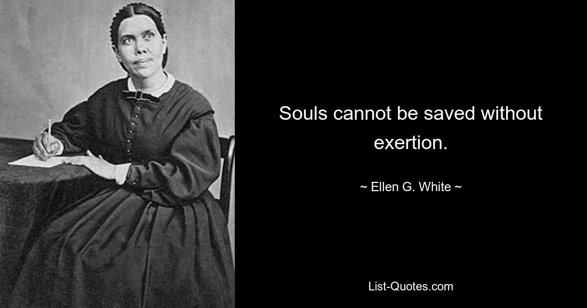 Souls cannot be saved without exertion. — © Ellen G. White