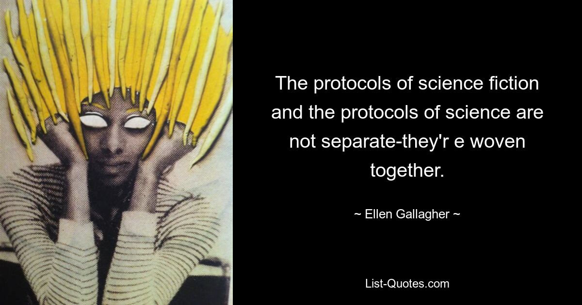 The protocols of science fiction and the protocols of science are not separate-they'r e woven together. — © Ellen Gallagher