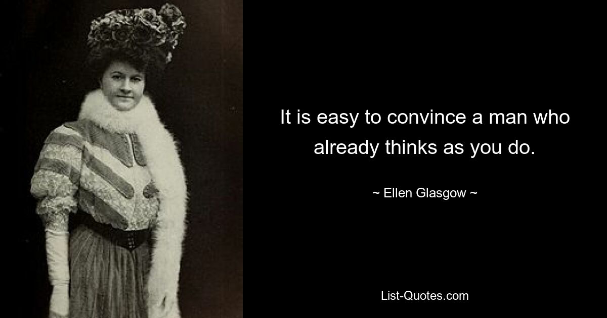 It is easy to convince a man who already thinks as you do. — © Ellen Glasgow