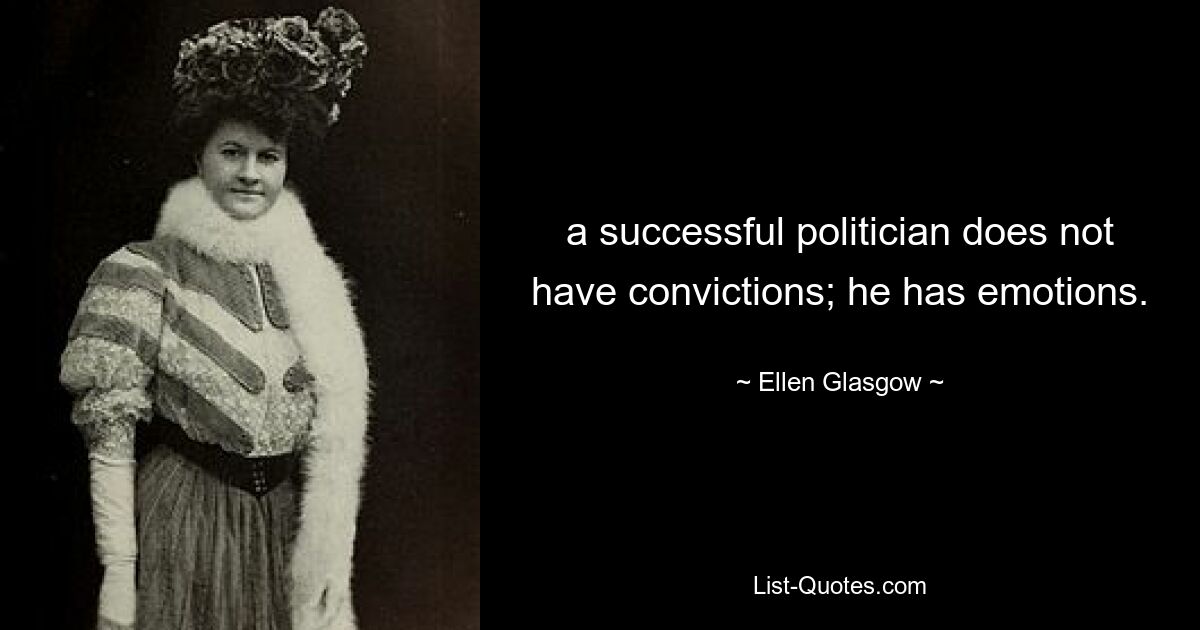 a successful politician does not have convictions; he has emotions. — © Ellen Glasgow