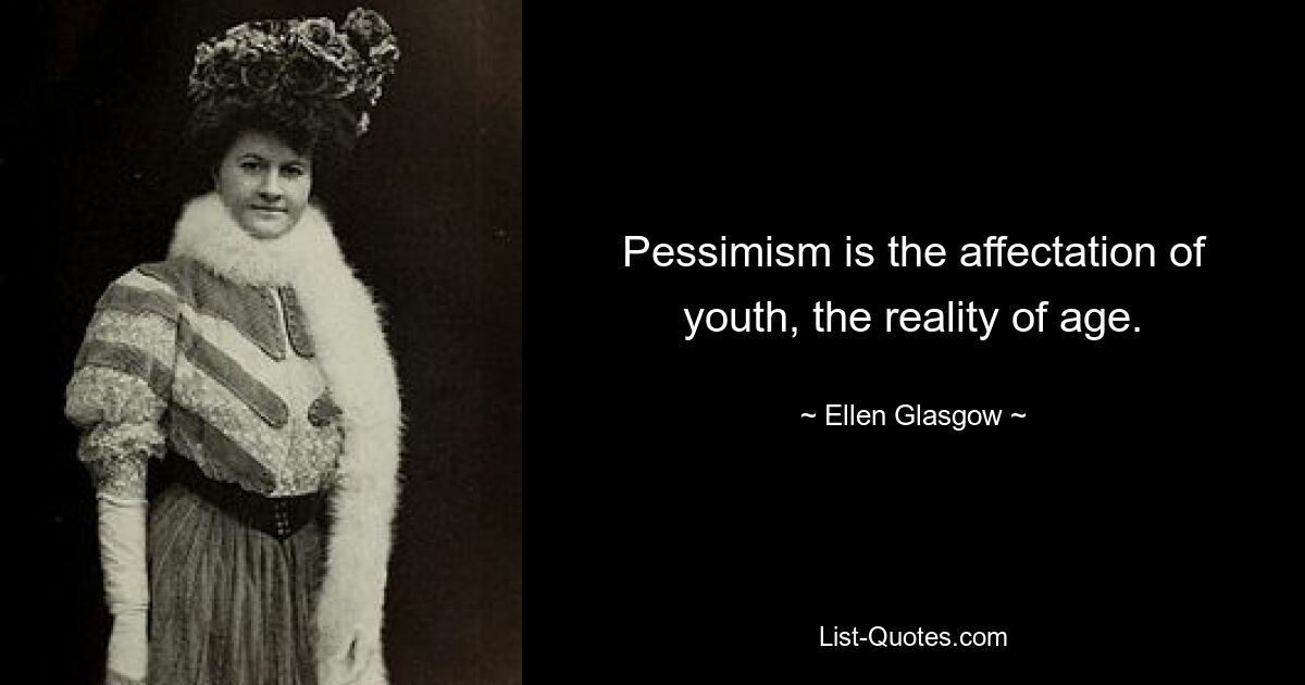 Pessimism is the affectation of youth, the reality of age. — © Ellen Glasgow