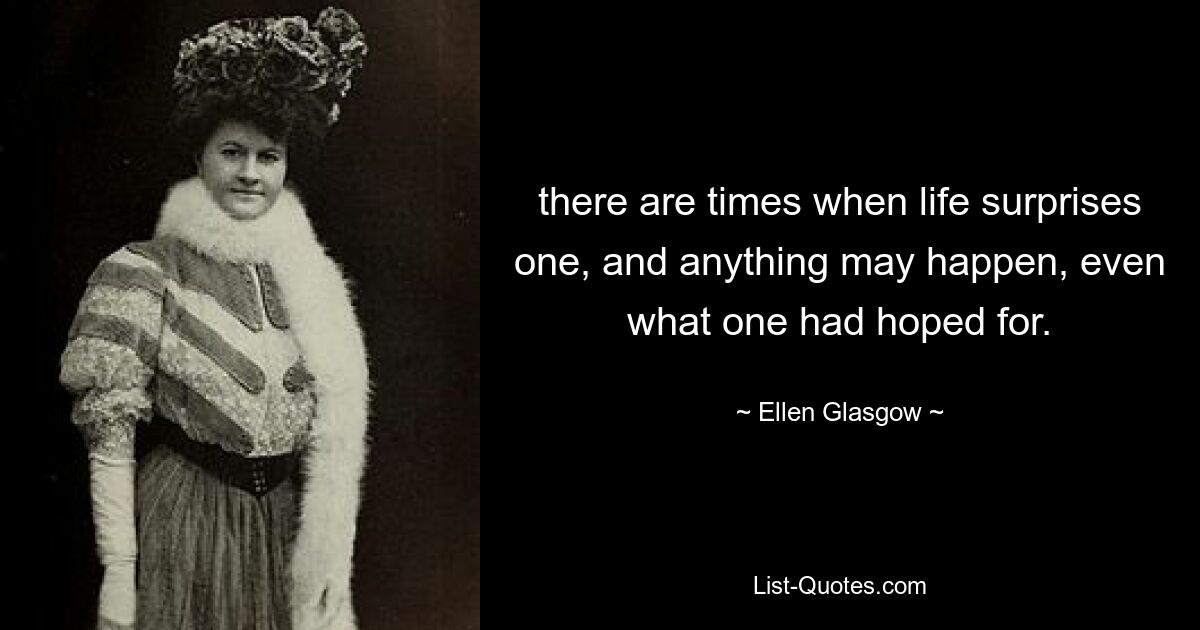 there are times when life surprises one, and anything may happen, even what one had hoped for. — © Ellen Glasgow