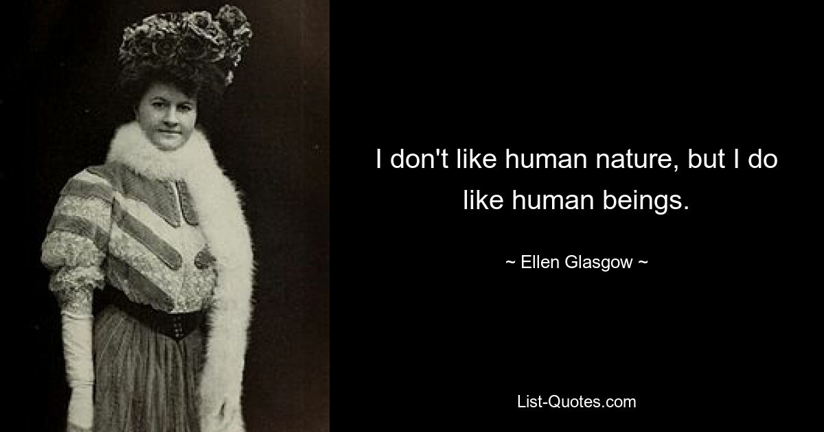 I don't like human nature, but I do like human beings. — © Ellen Glasgow