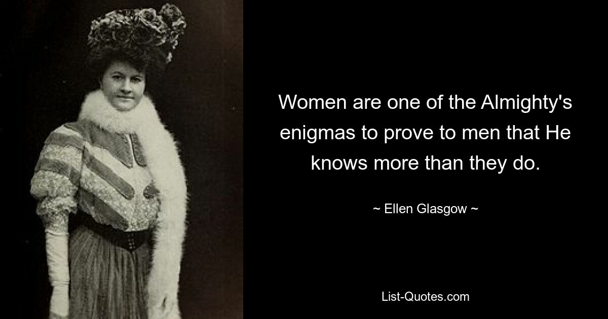 Women are one of the Almighty's enigmas to prove to men that He knows more than they do. — © Ellen Glasgow