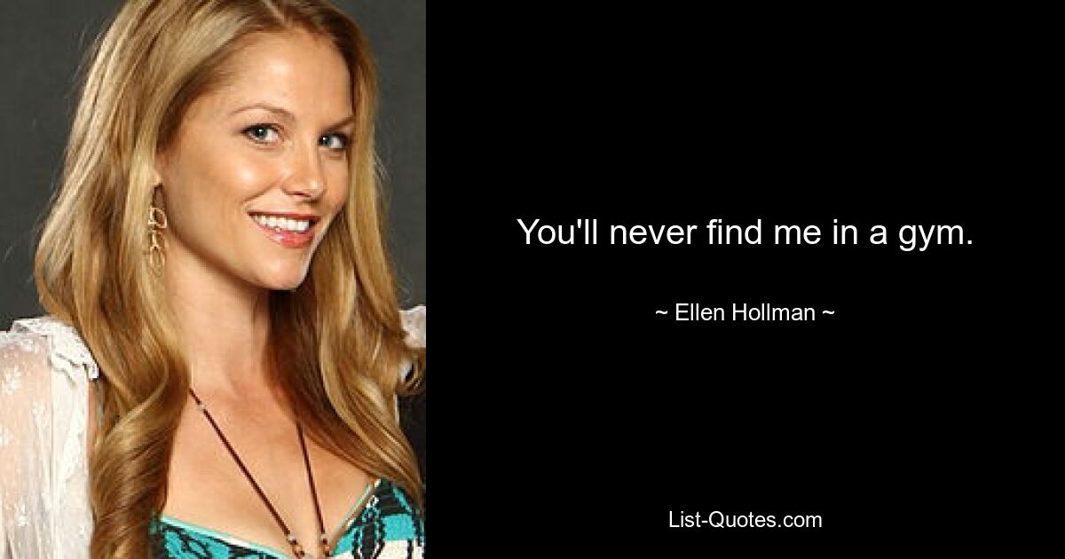 You'll never find me in a gym. — © Ellen Hollman