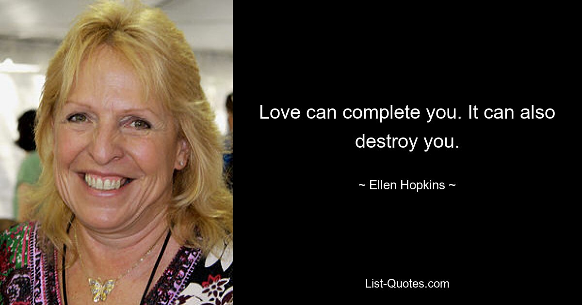 Love can complete you. It can also destroy you. — © Ellen Hopkins