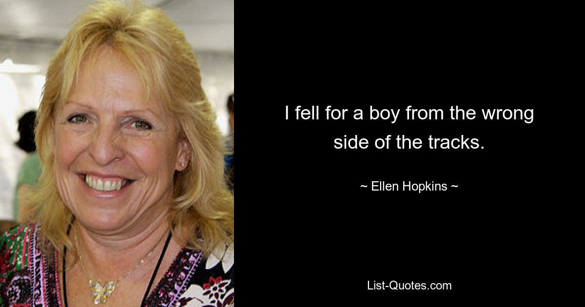 I fell for a boy from the wrong side of the tracks. — © Ellen Hopkins