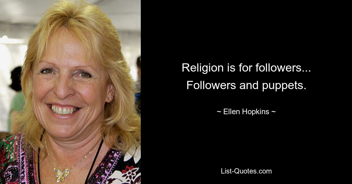 Religion is for followers... Followers and puppets. — © Ellen Hopkins