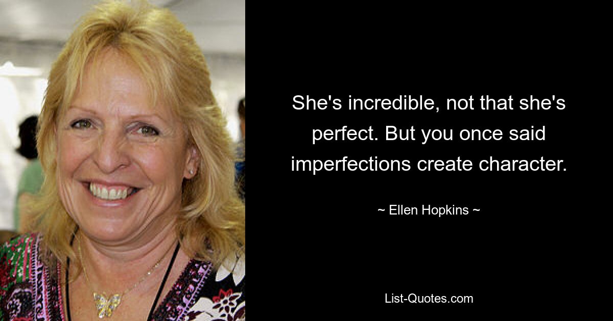 She's incredible, not that she's perfect. But you once said imperfections create character. — © Ellen Hopkins