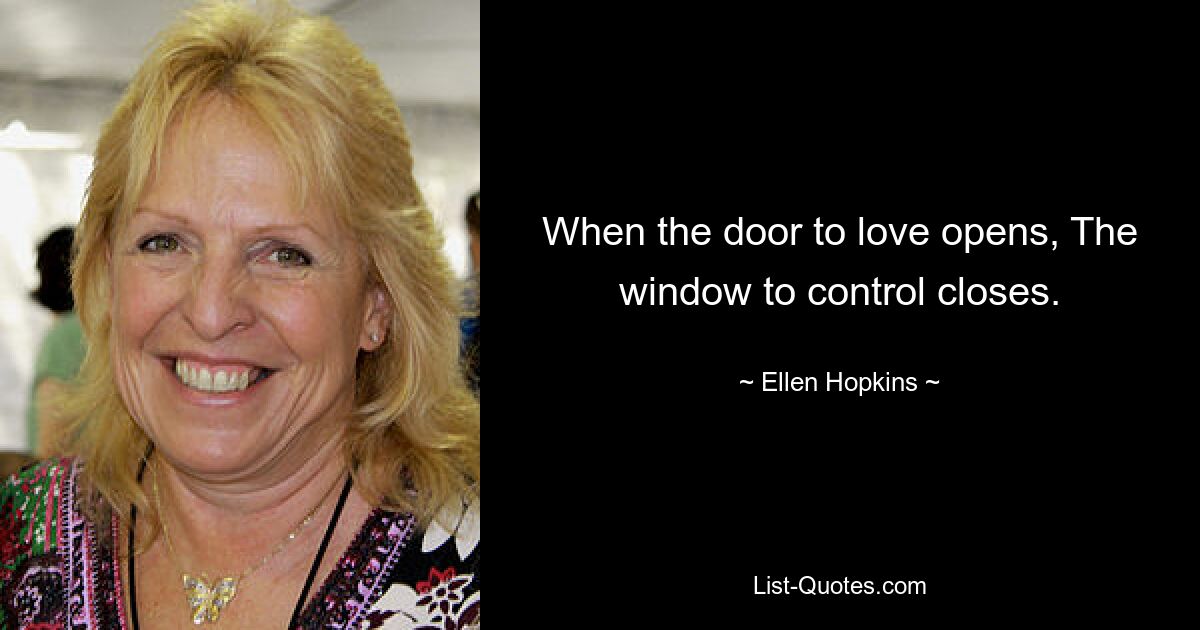 When the door to love opens, The window to control closes. — © Ellen Hopkins