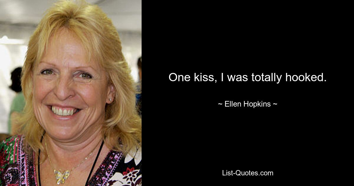 One kiss, I was totally hooked. — © Ellen Hopkins