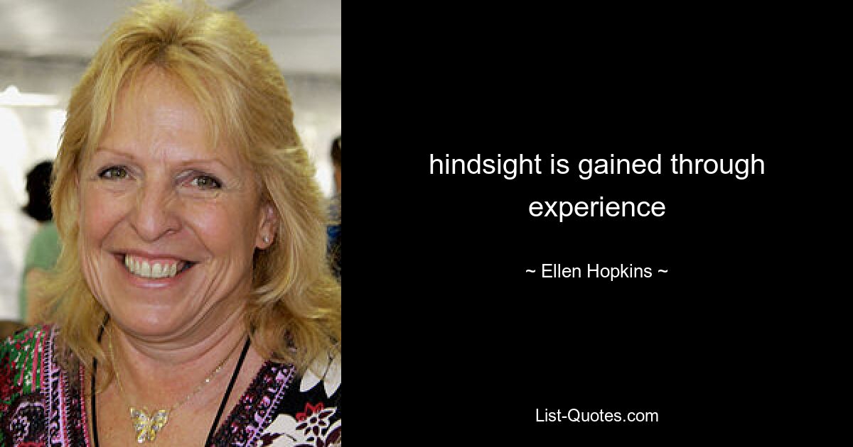 hindsight is gained through experience — © Ellen Hopkins