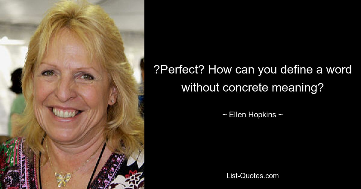 ?Perfect? How can you define a word without concrete meaning? — © Ellen Hopkins