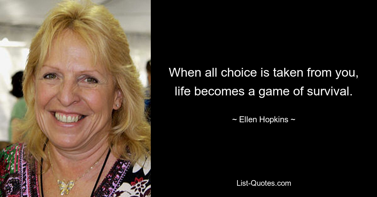 When all choice is taken from you, life becomes a game of survival. — © Ellen Hopkins