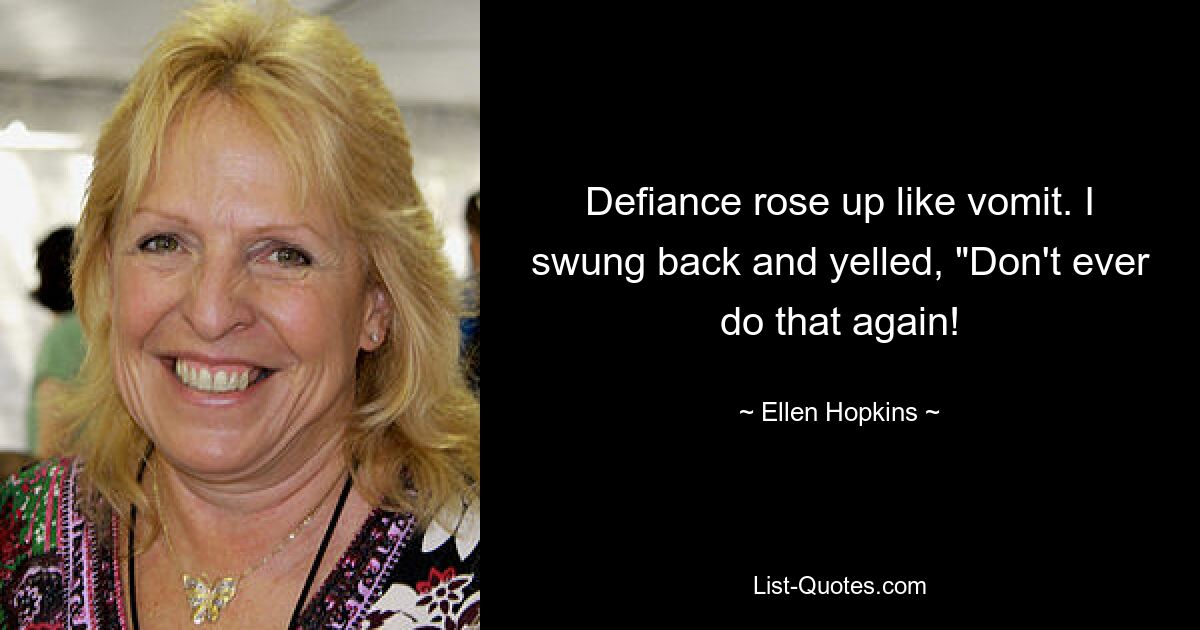 Defiance rose up like vomit. I swung back and yelled, "Don't ever do that again! — © Ellen Hopkins