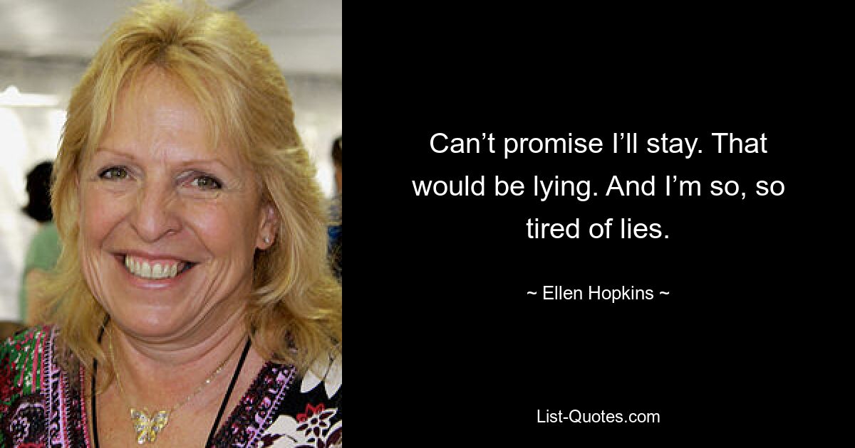 Can’t promise I’ll stay. That would be lying. And I’m so, so tired of lies. — © Ellen Hopkins