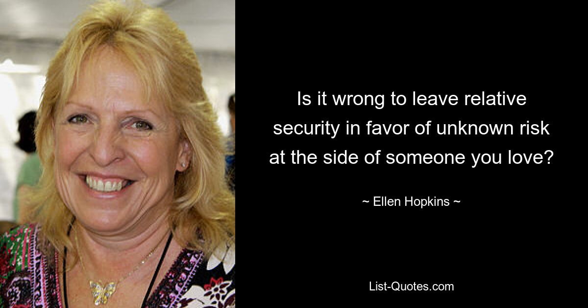 Is it wrong to leave relative security in favor of unknown risk at the side of someone you love? — © Ellen Hopkins