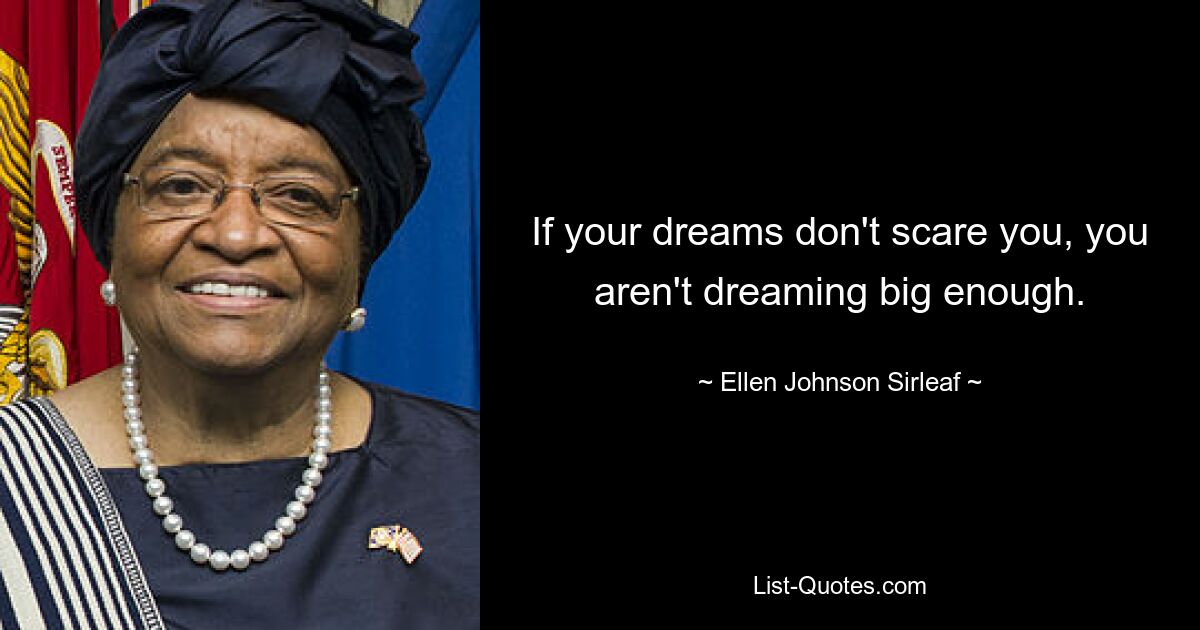 If your dreams don't scare you, you aren't dreaming big enough. — © Ellen Johnson Sirleaf