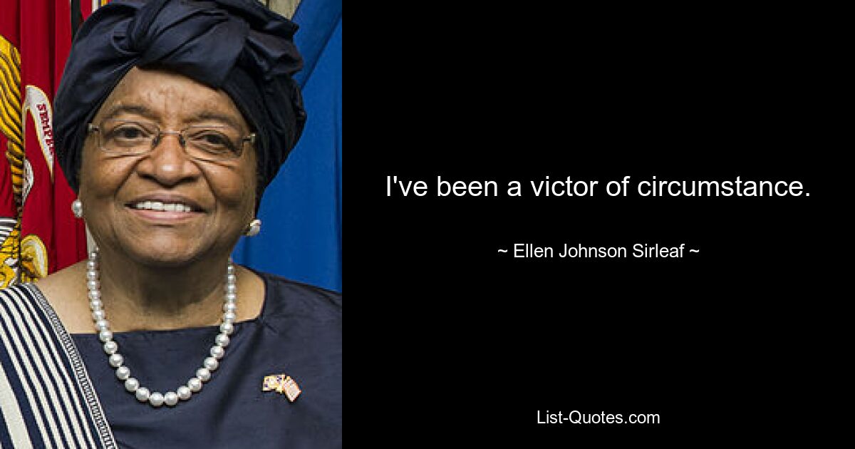 I've been a victor of circumstance. — © Ellen Johnson Sirleaf