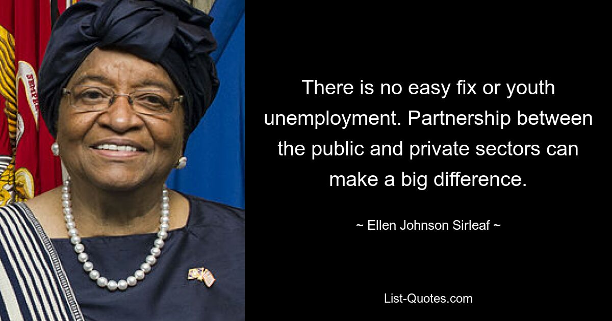 There is no easy fix or youth unemployment. Partnership between the public and private sectors can make a big difference. — © Ellen Johnson Sirleaf