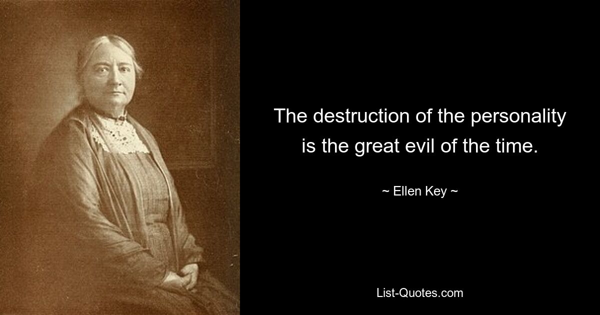 The destruction of the personality is the great evil of the time. — © Ellen Key