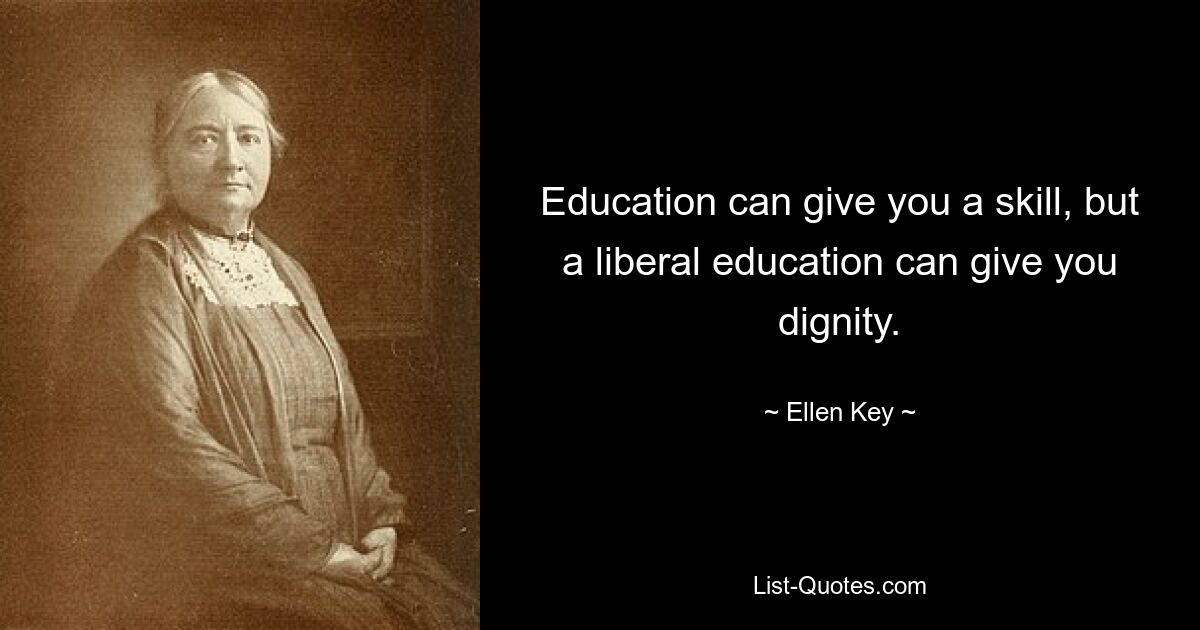 Education can give you a skill, but a liberal education can give you dignity. — © Ellen Key