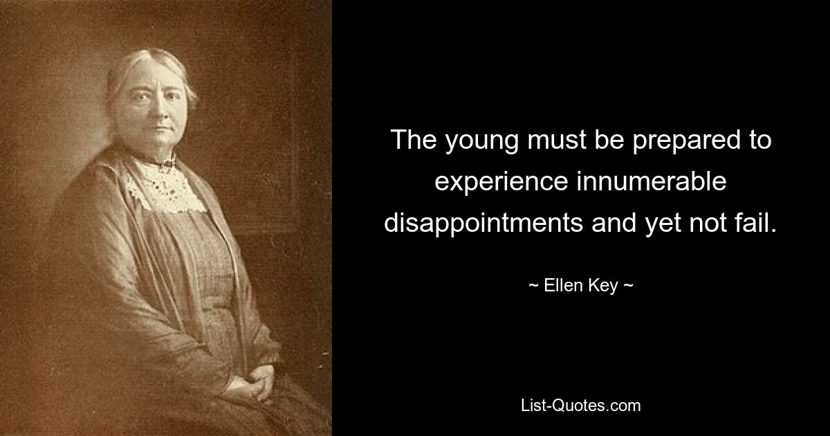 The young must be prepared to experience innumerable disappointments and yet not fail. — © Ellen Key