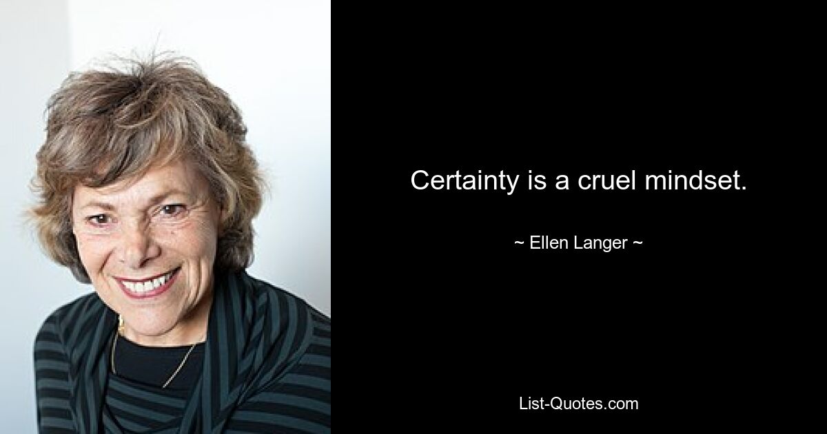 Certainty is a cruel mindset. — © Ellen Langer