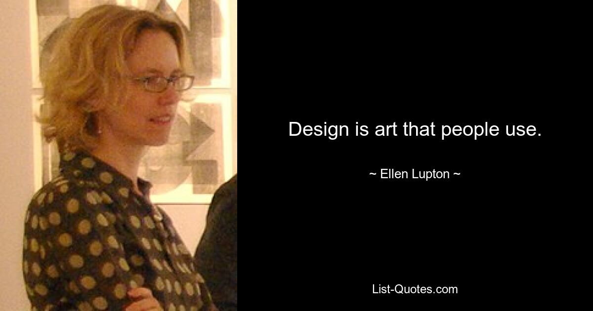 Design ist Kunst, die Menschen nutzen. — © Ellen Lupton