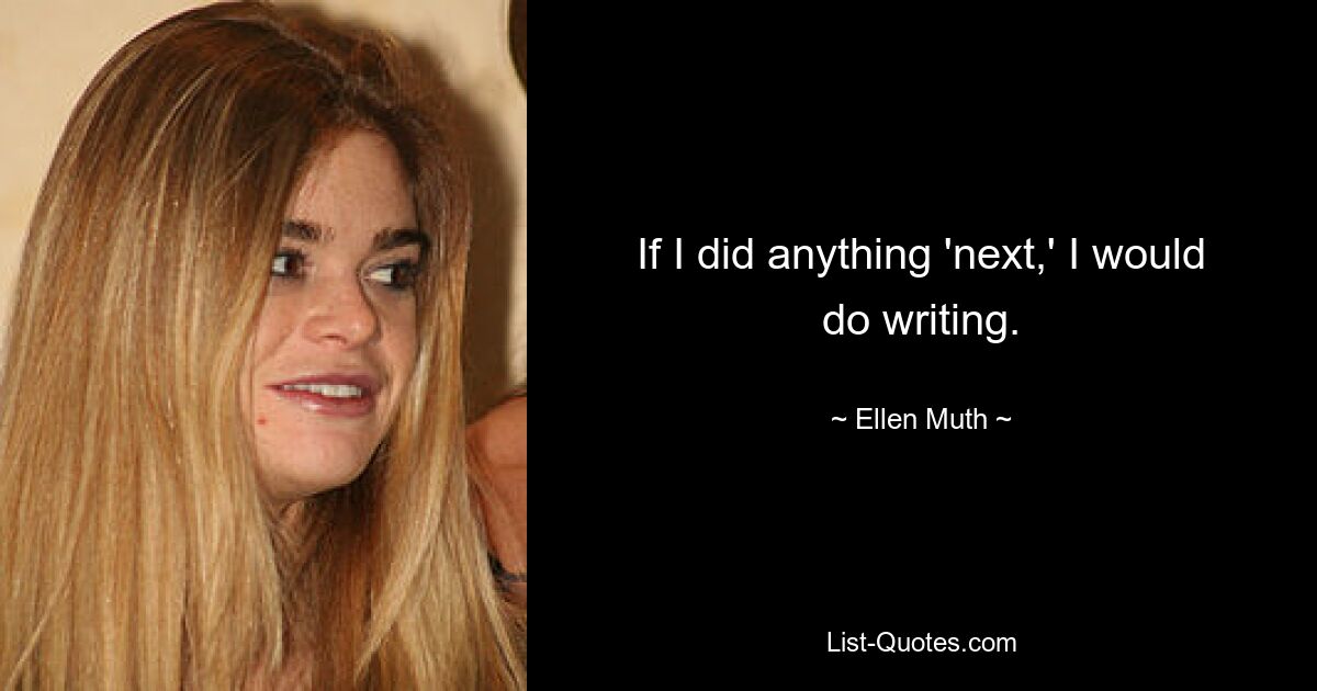 If I did anything 'next,' I would do writing. — © Ellen Muth