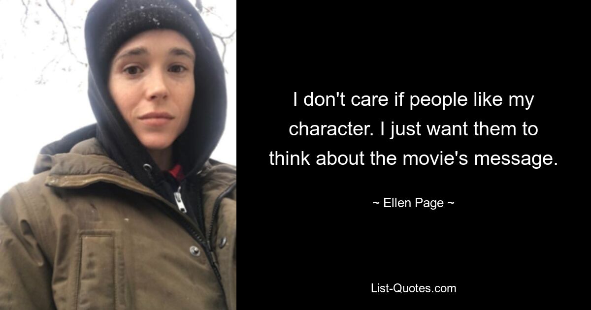 I don't care if people like my character. I just want them to think about the movie's message. — © Ellen Page