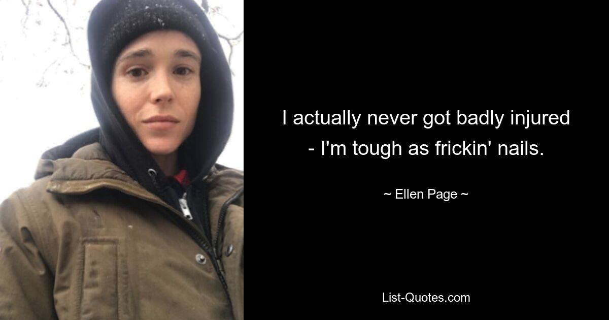 I actually never got badly injured - I'm tough as frickin' nails. — © Ellen Page