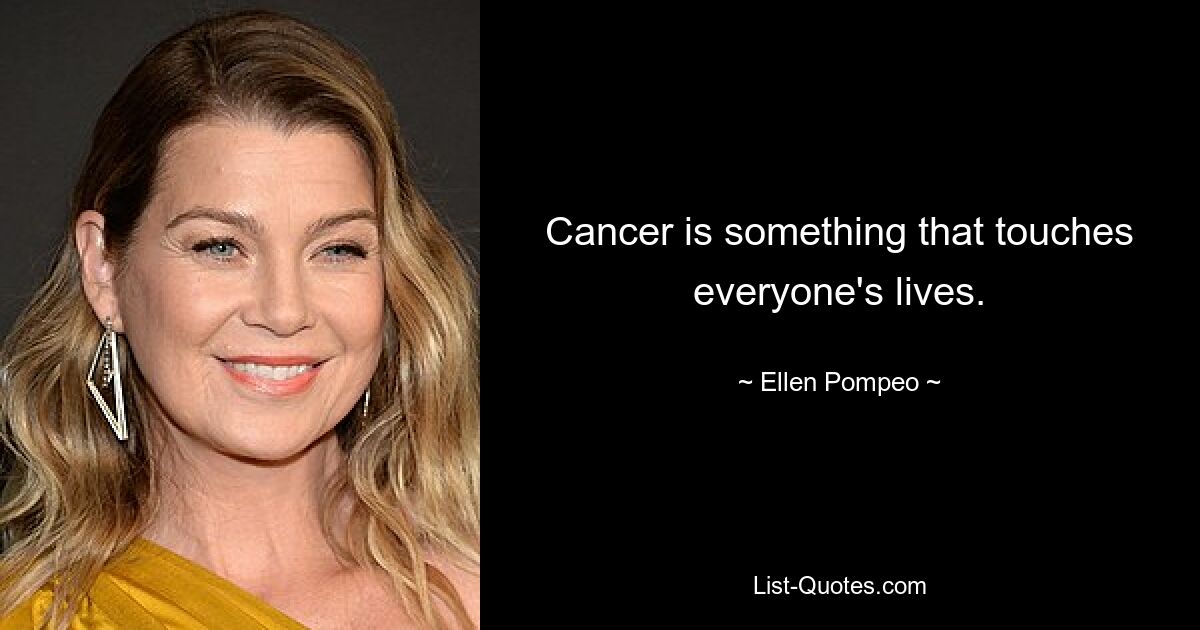 Cancer is something that touches everyone's lives. — © Ellen Pompeo