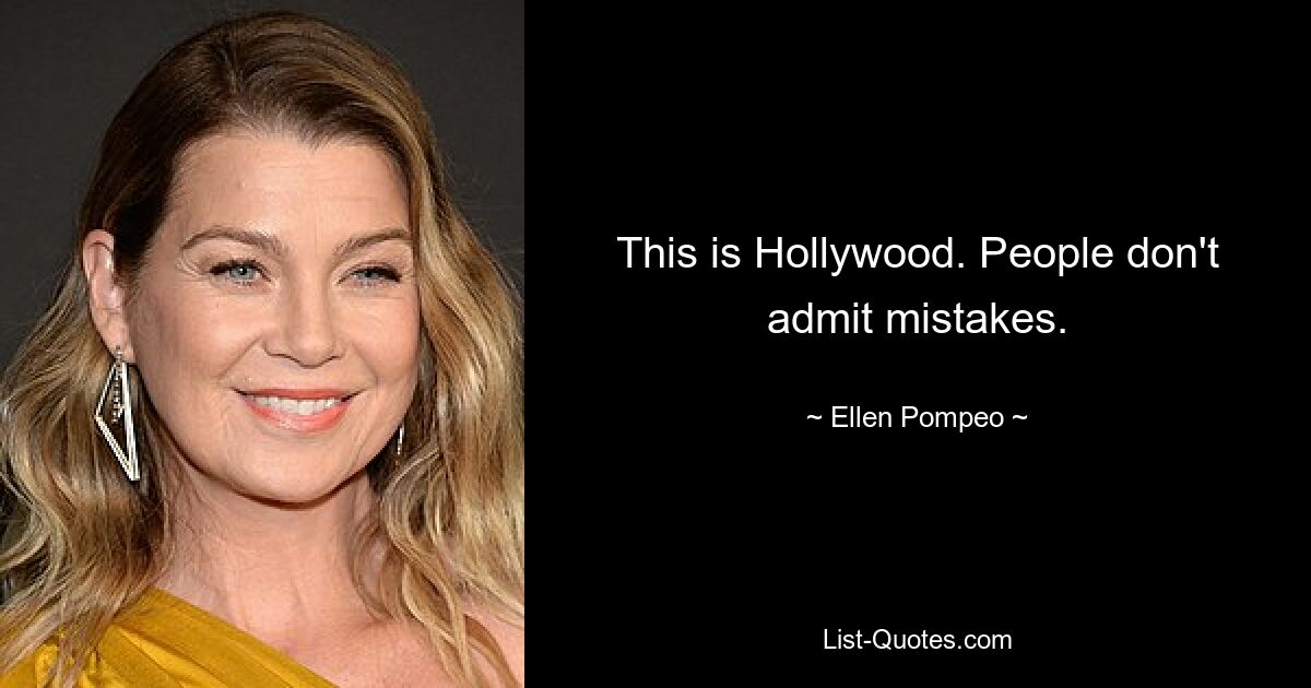 This is Hollywood. People don't admit mistakes. — © Ellen Pompeo