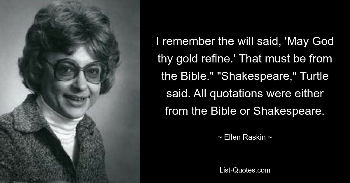 I remember the will said, 'May God thy gold refine.' That must be from the Bible." "Shakespeare," Turtle said. All quotations were either from the Bible or Shakespeare. — © Ellen Raskin