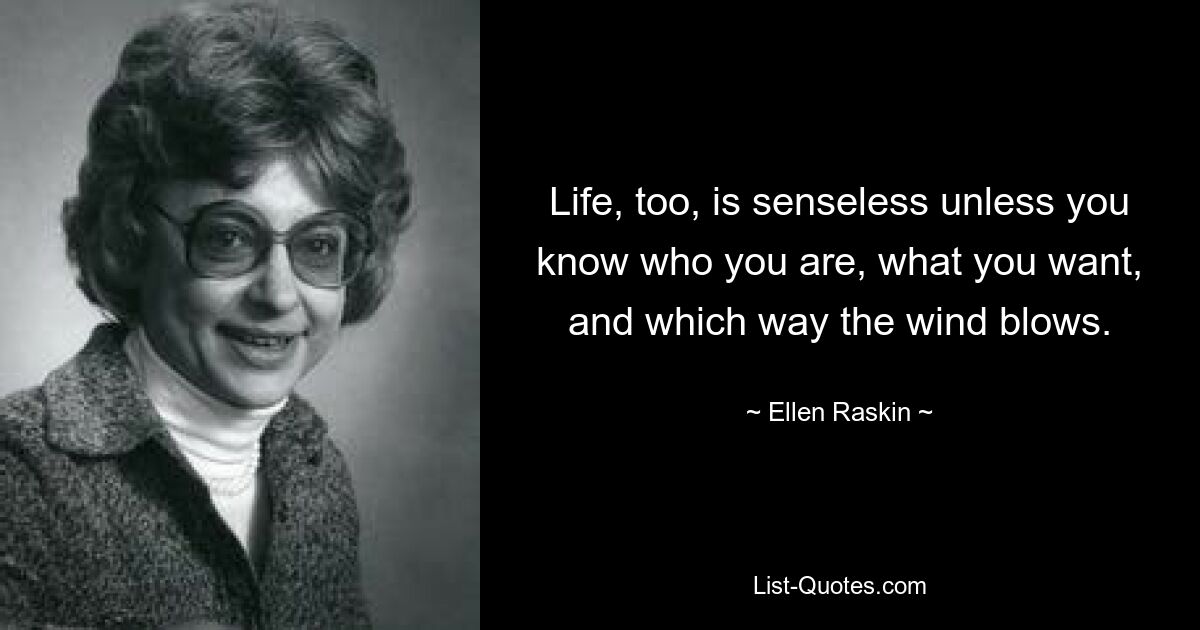 Life, too, is senseless unless you know who you are, what you want, and which way the wind blows. — © Ellen Raskin