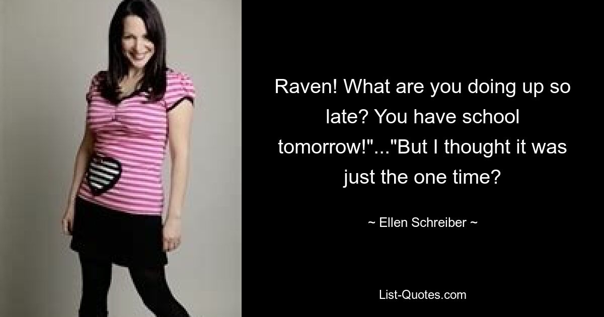 Raven! What are you doing up so late? You have school tomorrow!"..."But I thought it was just the one time? — © Ellen Schreiber